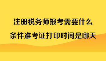 注冊稅務(wù)師報考需要什么條件準考證打印時間是哪天