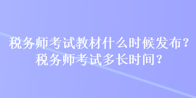 稅務師考試教材什么時候發(fā)布？稅務師考試多長時間？