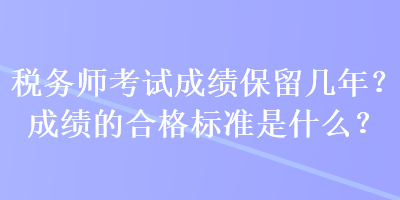 稅務(wù)師考試成績保留幾年？成績的合格標(biāo)準(zhǔn)是什么？