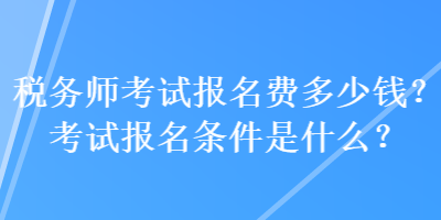 稅務師考試報名費多少錢？考試報名條件是什么？