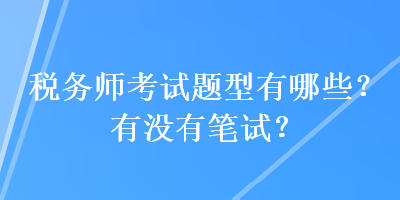 稅務(wù)師考試題型有哪些？有沒有筆試？