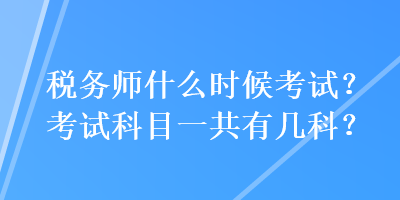 稅務(wù)師什么時(shí)候考試？考試科目一共有幾科？