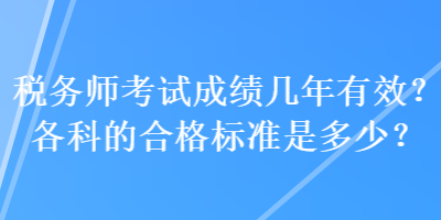 稅務(wù)師考試成績幾年有效？各科的合格標(biāo)準(zhǔn)是多少？