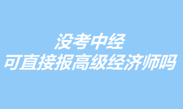 沒考中經(jīng)，可以直接報(bào)考高級(jí)經(jīng)濟(jì)師嗎？