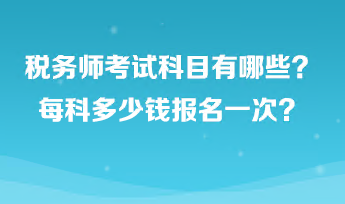 稅務(wù)師考試科目有哪些？每科多少錢報名一次？