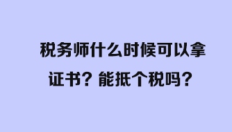 稅務(wù)師什么時(shí)候可以拿證書？能抵個(gè)稅嗎？