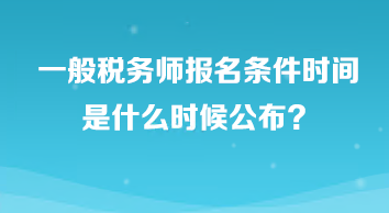 一般稅務(wù)師報名條件時間是什么時候公布？