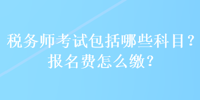 稅務(wù)師考試包括哪些科目？報名費怎么繳？