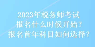 2023年稅務(wù)師考試報名什么時候開始？報名首年科目如何選擇？