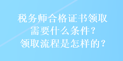 稅務師合格證書領取需要什么條件？領取流程是怎樣的？