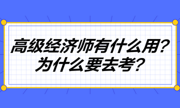 高級經(jīng)濟(jì)師到底有什么用？為什么要去考高級經(jīng)濟(jì)師？