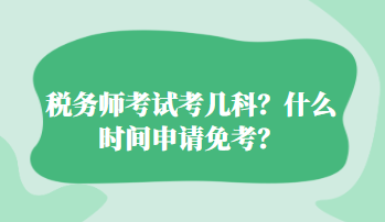 稅務(wù)師考試考幾科？什么時(shí)間申請(qǐng)免考？