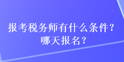 報(bào)考稅務(wù)師有什么條件？哪天報(bào)名？