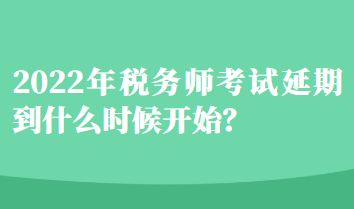 2022年稅務(wù)師考試延期到什么時(shí)候開(kāi)始？