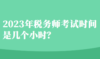 2023年稅務(wù)師考試時(shí)間是幾個(gè)小時(shí)？