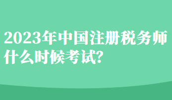 2023年中國注冊稅務(wù)師什么時候考試？