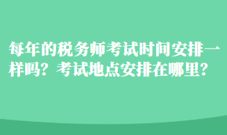 每年的稅務(wù)師考試時(shí)間安排一樣嗎？考試地點(diǎn)安排在哪里？