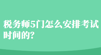 稅務(wù)師5門(mén)怎么安排考試時(shí)間的