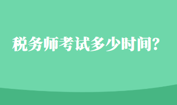 稅務(wù)師考試多少時間？