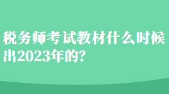 稅務(wù)師考試教材什么時(shí)候出2023年的？