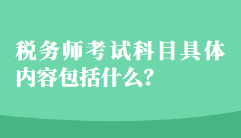 稅務(wù)師考試科目具體內(nèi)容包括什么？