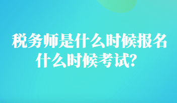 稅務(wù)師是什么時(shí)候報(bào)名什么時(shí)候考試？