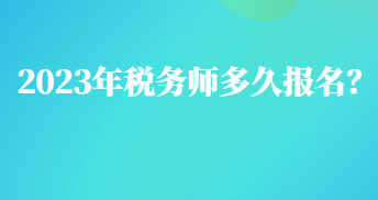 2023年稅務(wù)師多久報(bào)名？