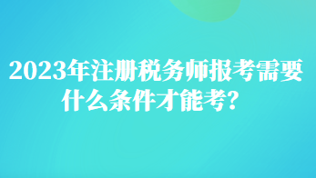 2023年注冊稅務(wù)師報考需要什么條件才能考？