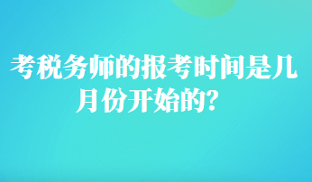 考稅務(wù)師的報(bào)考時(shí)間是幾月份開始的