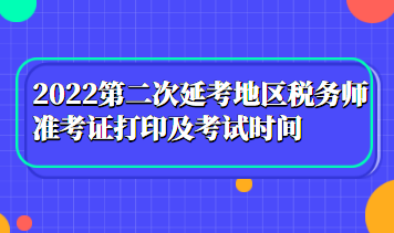 2022第二次延考地區(qū)稅務(wù)師準考證打印及考試時間