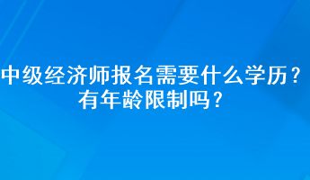 中級(jí)經(jīng)濟(jì)師報(bào)名需要什么學(xué)歷？有年齡限制嗎？