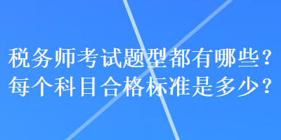 稅務(wù)師考試題型都有哪些？每個(gè)科目合格標(biāo)準(zhǔn)是多少？