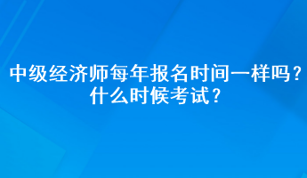 中級經(jīng)濟(jì)師每年報(bào)名時(shí)間一樣嗎？什么時(shí)候考試？