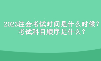 2023年注冊(cè)會(huì)計(jì)師考試時(shí)間是什么時(shí)候？考試科目順序是什么？