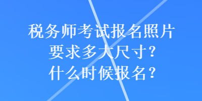 稅務(wù)師考試報(bào)名照片要求多大尺寸？什么時(shí)候報(bào)名？