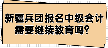 新疆兵團(tuán)報(bào)名中級(jí)會(huì)計(jì)需要繼續(xù)教育嗎？