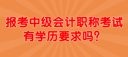 報考中級會計職稱考試有學(xué)歷要求嗎？