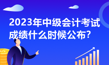 2023年中級會計考試什么時候公布成績？