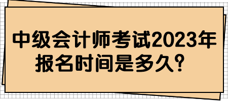 中級會計師考試2023年報名時間是多久？