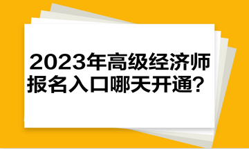 2023年高級經(jīng)濟(jì)師報名入口哪天開通？