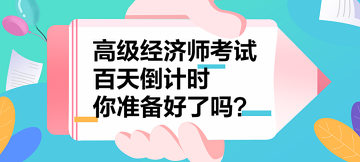 2023年高級經(jīng)濟師考試百天倒計時 你準備好了嗎？