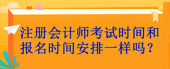 注冊(cè)會(huì)計(jì)師考試時(shí)間和報(bào)名時(shí)間安排一樣嗎？