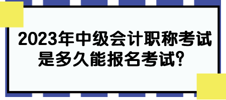 2023年中級(jí)會(huì)計(jì)職稱考試是多久能報(bào)名考試？