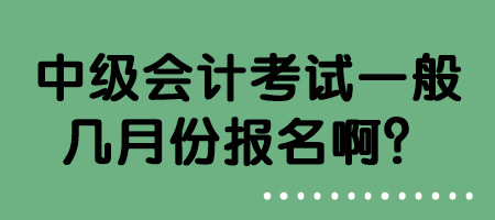 中級(jí)會(huì)計(jì)考試一般幾月份報(bào)名??？