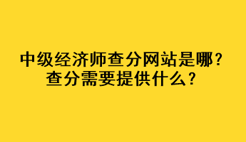 中級經(jīng)濟師查分網(wǎng)站是哪？查分需要提供什么？