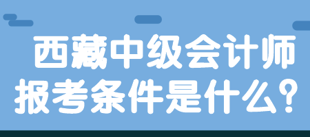 西藏中級(jí)會(huì)計(jì)師報(bào)考條件是什么？