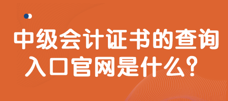 中級會計證書的查詢入口官網(wǎng)是什么？