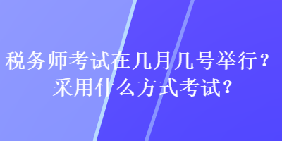 稅務(wù)師考試在幾月幾號(hào)舉行？采用什么方式考試？