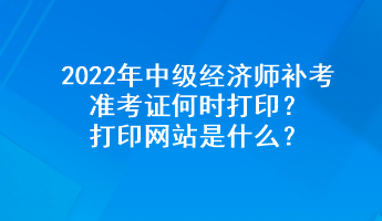 2022年中級經(jīng)濟(jì)師補(bǔ)考準(zhǔn)考證何時(shí)打?。看蛴【W(wǎng)站是什么？