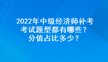 2022年中級經(jīng)濟(jì)師補(bǔ)考考試題型都有哪些？分值占比多少？